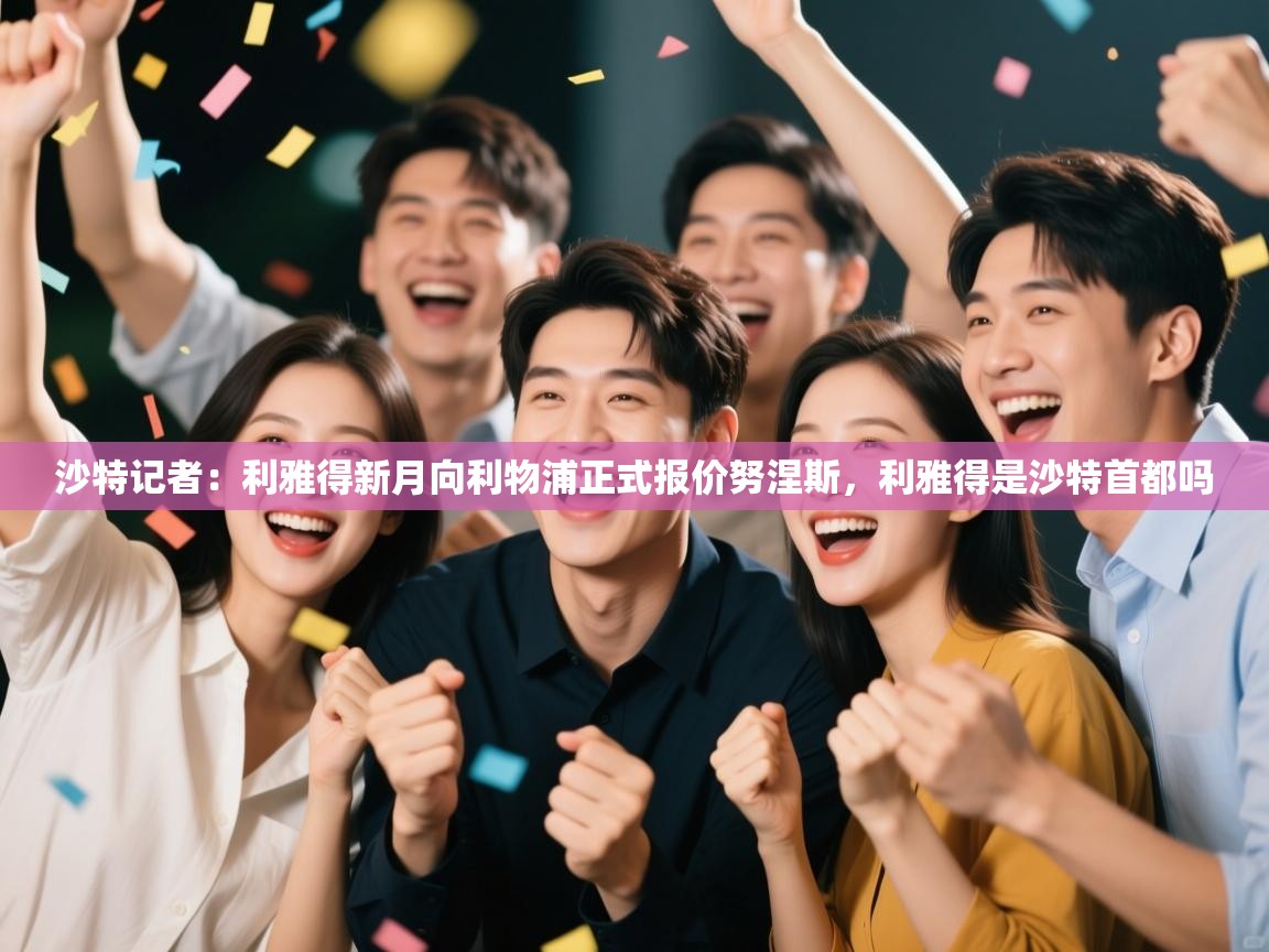 沙特记者:利雅得新月向利物浦正式报价努涅斯,利雅得是沙特首都吗 第2张