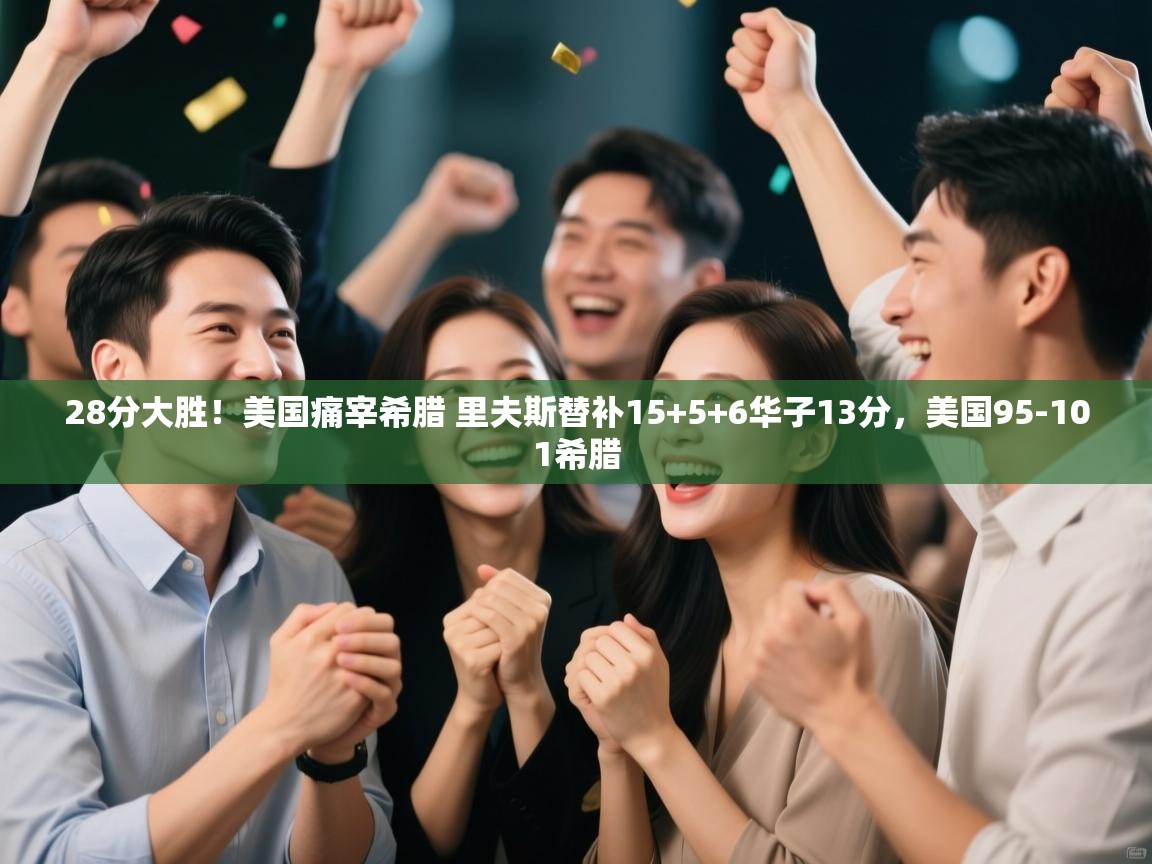 28分大胜!美国痛宰希腊 里夫斯替补15+5+6华子13分,美国95-101希腊 第1张