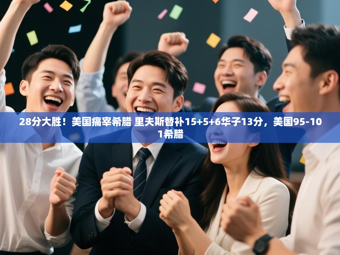 28分大胜!美国痛宰希腊 里夫斯替补15+5+6华子13分,美国95-101希腊 第2张