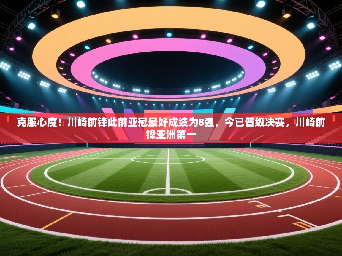 克服心魔！川崎前锋此前亚冠最好成绩为8强，今已晋级决赛，川崎前锋亚洲第一