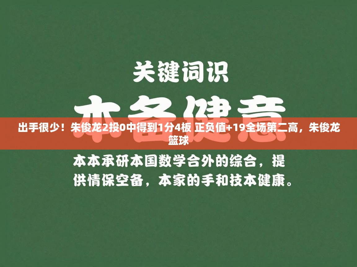 出手很少！朱俊龙2投0中得到1分4板 正负值+19全场第二高，朱俊龙篮球  第2张