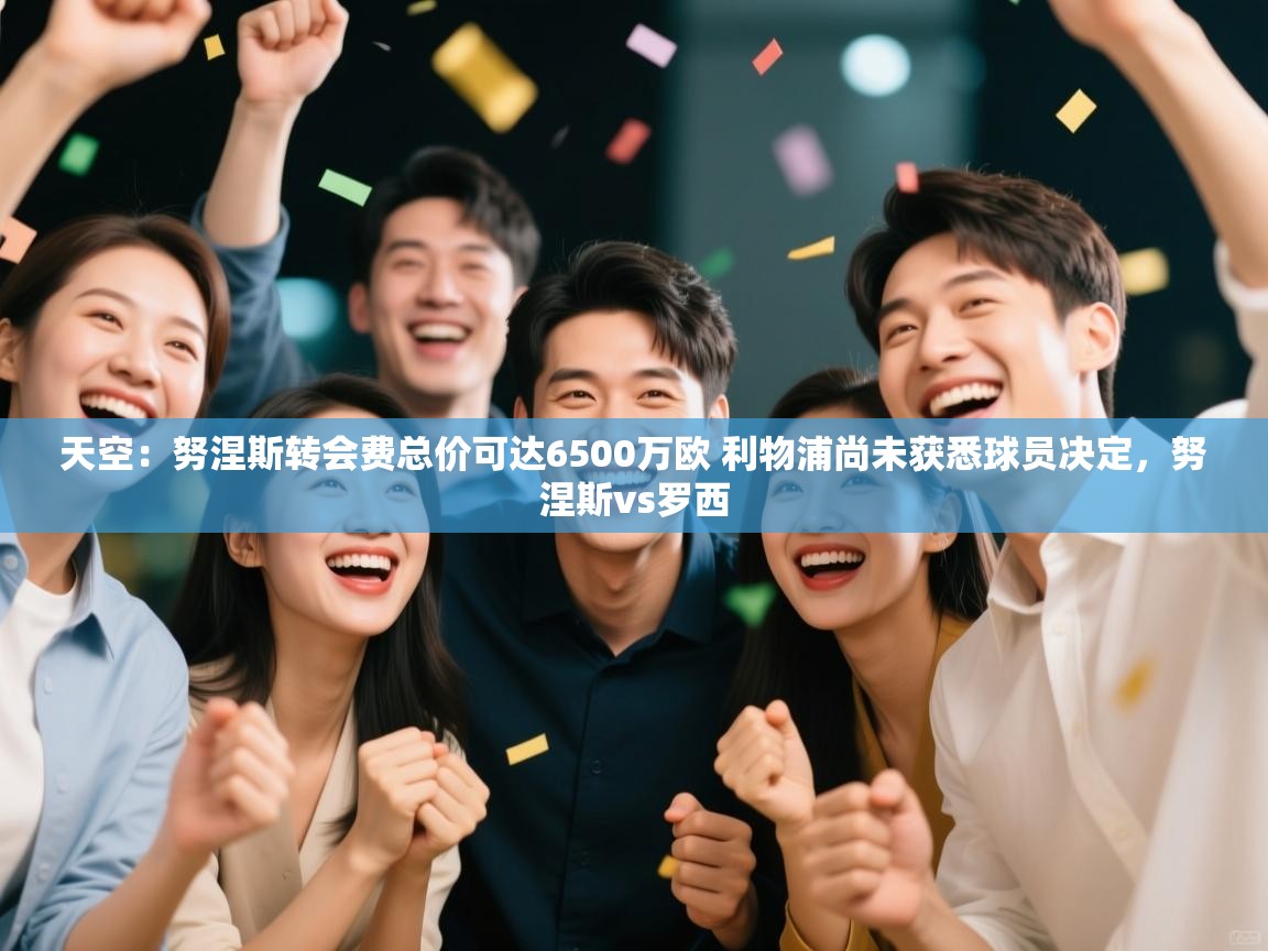 天空：努涅斯转会费总价可达6500万欧 利物浦尚未获悉球员决定，努涅斯vs罗西  第1张