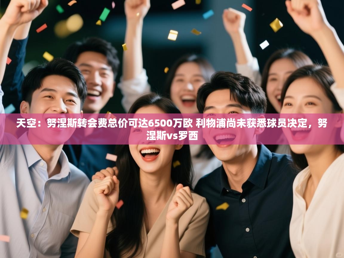 天空：努涅斯转会费总价可达6500万欧 利物浦尚未获悉球员决定，努涅斯vs罗西  第2张