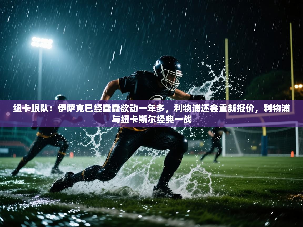 纽卡跟队：伊萨克已经蠢蠢欲动一年多，利物浦还会重新报价，利物浦与纽卡斯尔经典一战  第2张