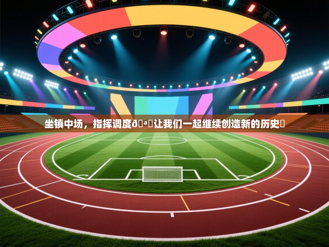 坐镇中场,指挥调度🪄让我们一起继续创造新的历史⭐ 第1张