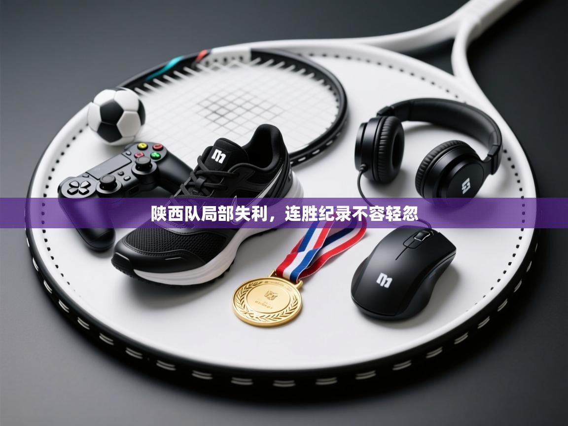 陕西队局部失利，连胜纪录不容轻忽  第1张