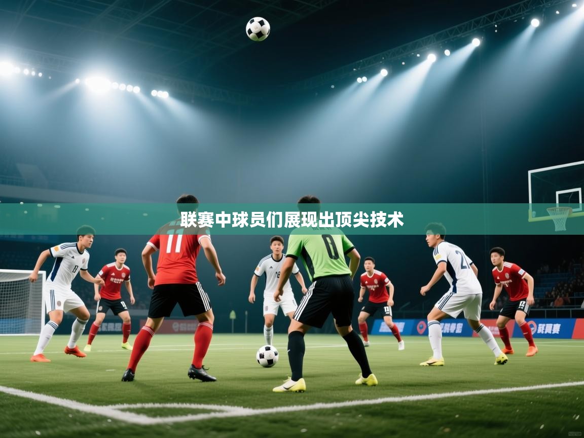 联赛中球员们展现出顶尖技术 第1张