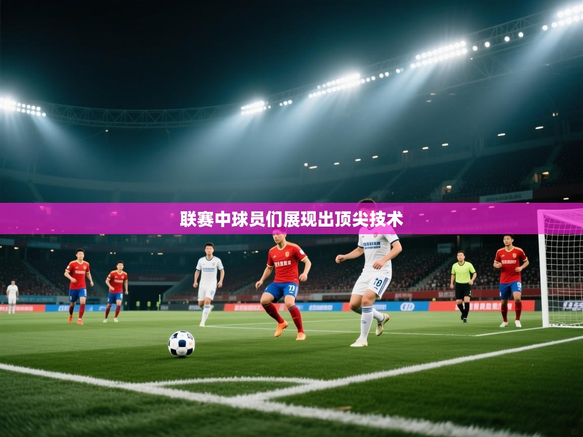 联赛中球员们展现出顶尖技术 第2张