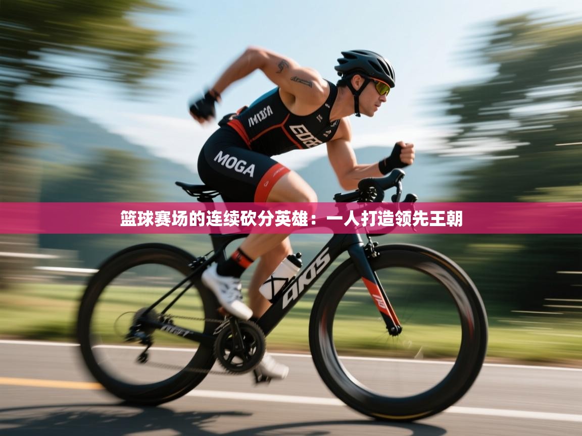 篮球赛场的连续砍分英雄：一人打造领先王朝  第2张